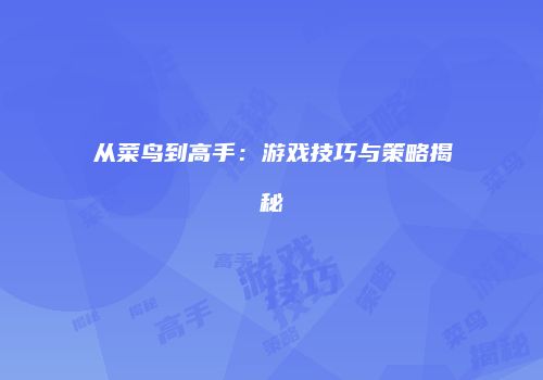 从菜鸟到高手：游戏技巧与策略揭秘