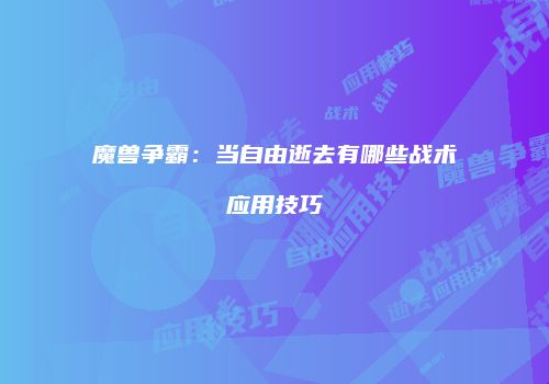 魔兽争霸：当自由逝去有哪些战术应用技巧