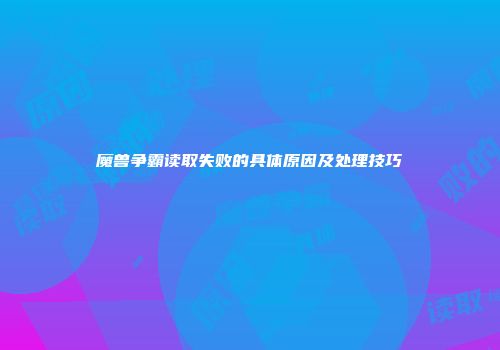 魔兽争霸读取失败的具体原因及处理技巧