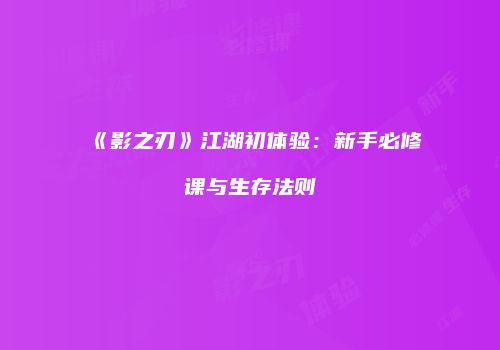 《影之刃》江湖初体验：新手必修课与生存法则