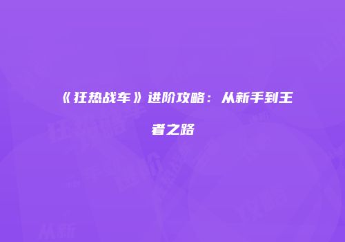《狂热战车》进阶攻略：从新手到王者之路