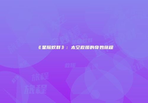 《星际蚁群》：太空救援的奇妙旅程