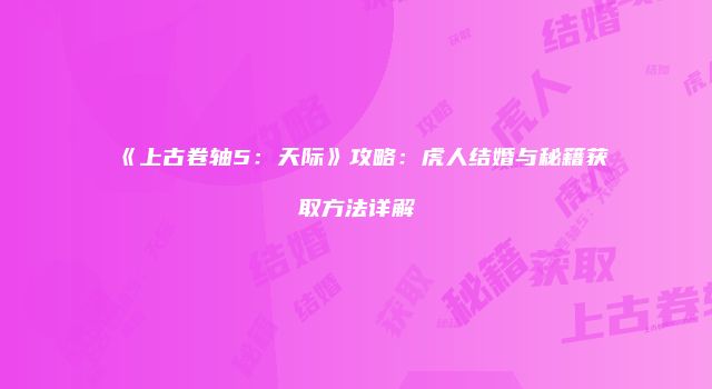《上古卷轴5：天际》攻略：虎人结婚与秘籍获取方法详解