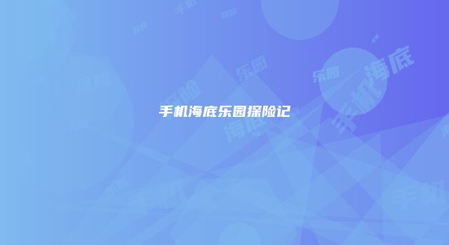 手机海底乐园探险记