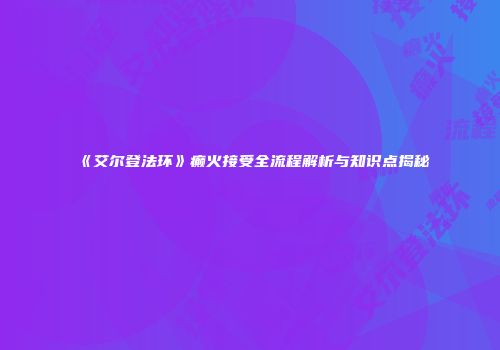 《艾尔登法环》癫火接受全流程解析与知识点揭秘