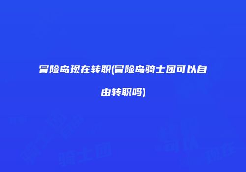 冒险岛现在转职(冒险岛骑士团可以自由转职吗)