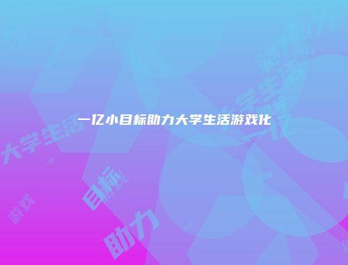 一亿小目标助力大学生活游戏化