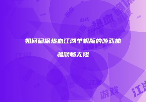 如何确保热血江湖单机版的游戏体验顺畅无阻