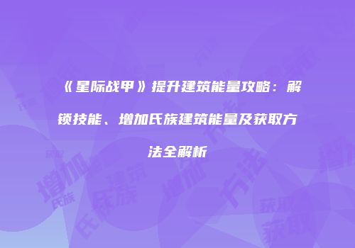 《星际战甲》提升建筑能量攻略：解锁技能、增加氏族建筑能量及获取方法全解析