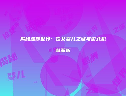 揭秘迷你世界：捡女婴儿之谜与游戏机制解析