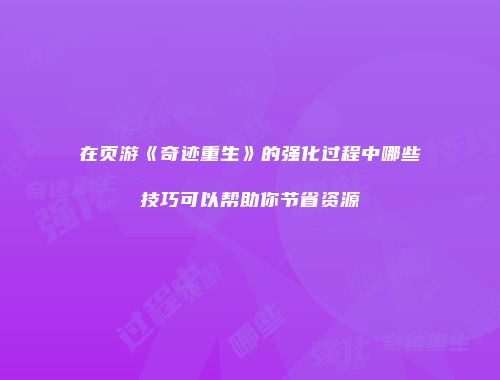 在页游《奇迹重生》的强化过程中哪些技巧可以帮助你节省资源