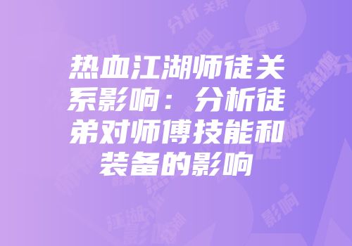 热血江湖师徒关系影响：分析徒弟对师傅技能和装备的影响