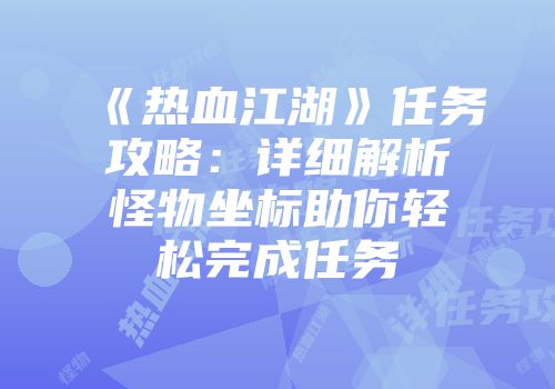 《热血江湖》任务攻略：详细解析怪物坐标助你轻松完成任务