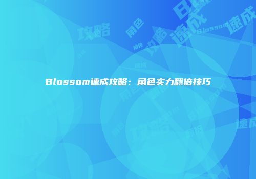 Blossom速成攻略：角色实力翻倍技巧