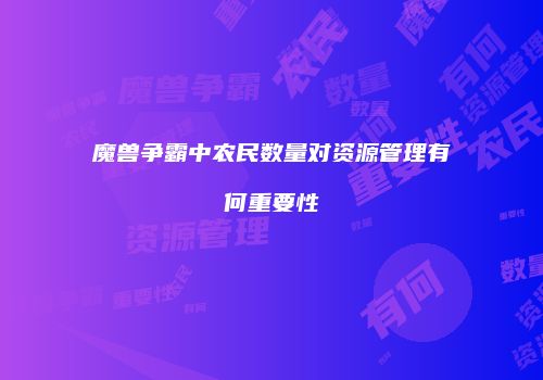 魔兽争霸中农民数量对资源管理有何重要性