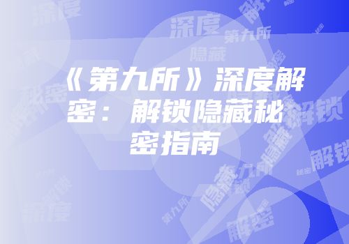 《第九所》深度解密：解锁隐藏秘密指南