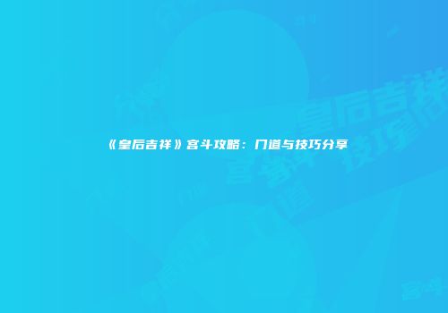 《皇后吉祥》宫斗攻略：门道与技巧分享