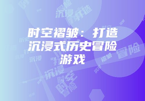 时空褶皱：打造沉浸式历史冒险游戏