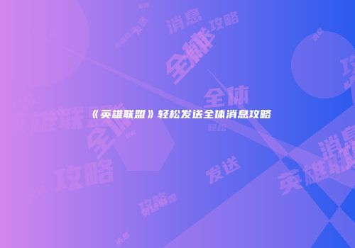 《英雄联盟》轻松发送全体消息攻略