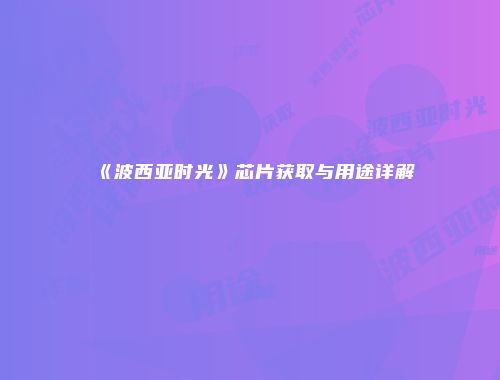 《波西亚时光》芯片获取与用途详解