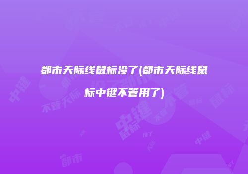 都市天际线鼠标没了(都市天际线鼠标中键不管用了)