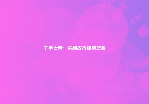 千年七院：揭秘古代建筑密码
