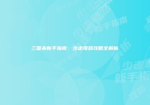 三国杀新手指南：少走弯路攻略全解析