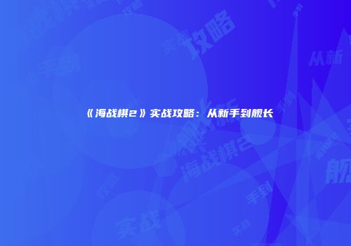 《海战棋2》实战攻略：从新手到舰长