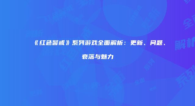 《红色警戒》系列游戏全面解析：更新、问题、衰落与魅力