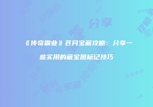 《传奇霸业》苍月宝藏攻略：分享一些实用的藏宝图标记技巧