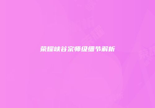 荣耀峡谷宗师级细节解析