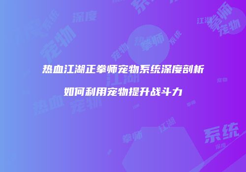 热血江湖正拳师宠物系统深度剖析如何利用宠物提升战斗力
