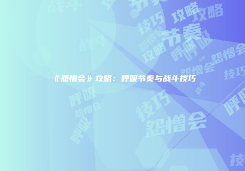 《怨憎会》攻略：呼吸节奏与战斗技巧