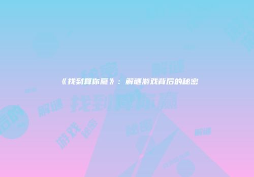 《找到算你赢》：解谜游戏背后的秘密
