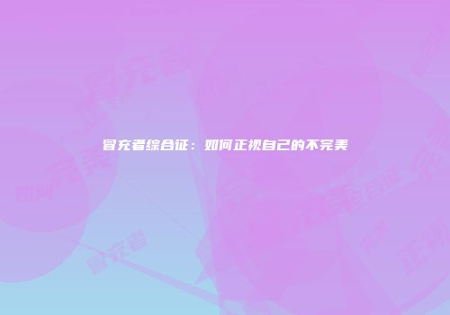 冒充者综合征：如何正视自己的不完美