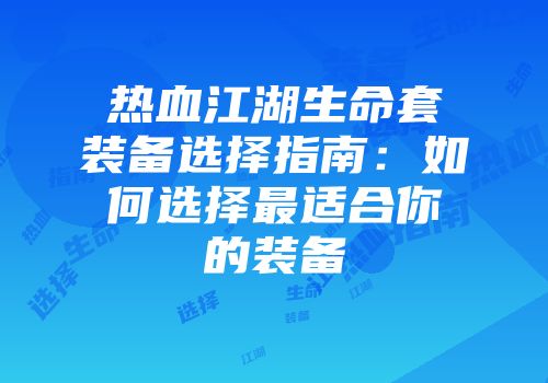 热血江湖生命套装备选择指南:如何选择最适合你的装备