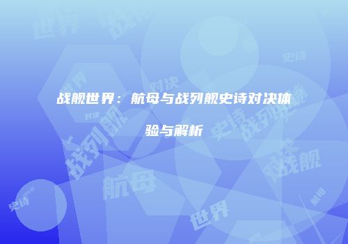 战舰世界：航母与战列舰史诗对决体验与解析
