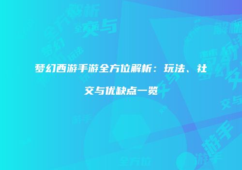 梦幻西游手游全方位解析：玩法、社交与优缺点一览