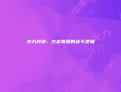 火力对决：少走弯路的战斗逻辑
