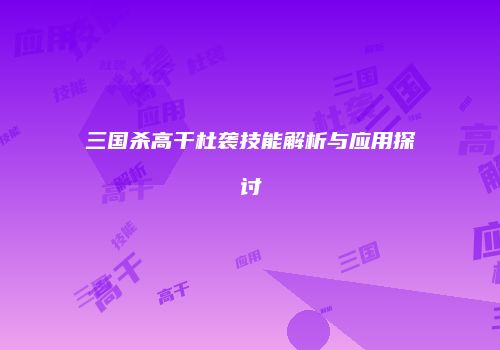 三国杀高干杜袭技能解析与应用探讨