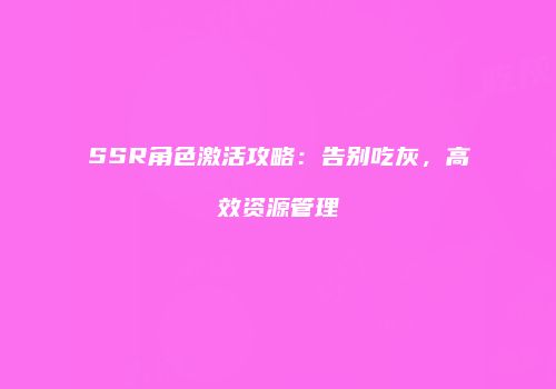 SSR角色激活攻略：告别吃灰，高效资源管理