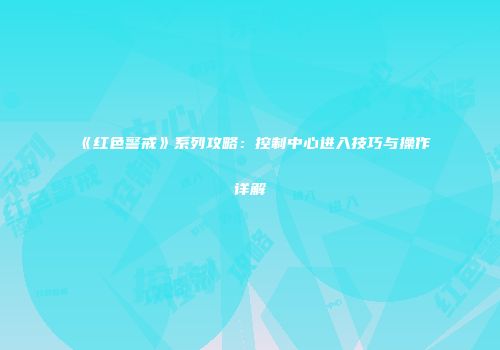 《红色警戒》系列攻略：控制中心进入技巧与操作详解