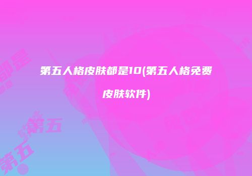 第五人格皮肤都是10(第五人格免费皮肤软件)