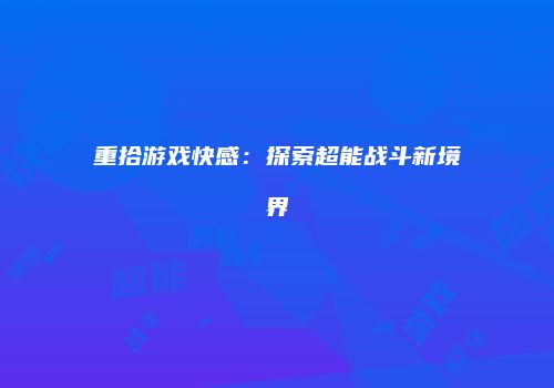 重拾游戏快感：探索超能战斗新境界