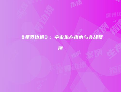 《星界边境》：宇宙生存指南与实战案例