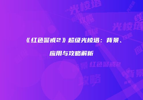 《红色警戒2》超级光棱塔：背景、应用与攻略解析