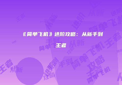 《简单飞机》进阶攻略：从新手到王者