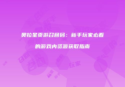 奥拉星页游召回码：新手玩家必看的游戏内资源获取指南