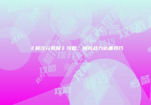 《超次元觉醒》攻略：提升战力必备技巧