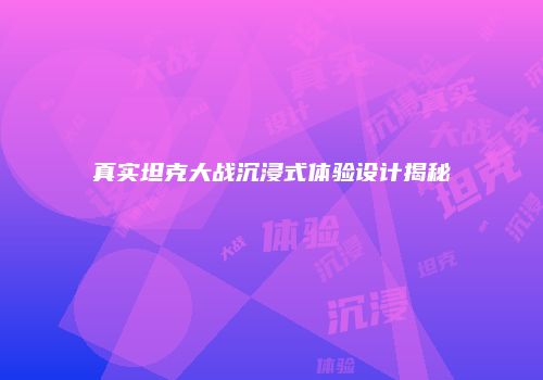 真实坦克大战沉浸式体验设计揭秘